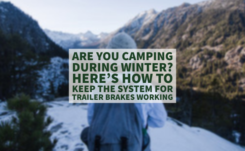 Are You Camping During Winter? Here’s How to Keep the System for Trailer Brakes Working